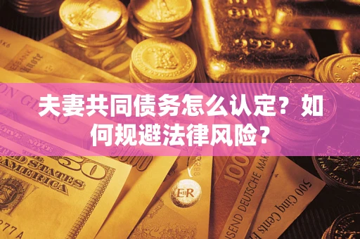 济南夫妻共同债务怎么认定？如何规避法律风险？