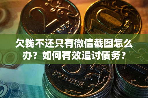 济南欠钱不还只有微信截图怎么办？如何有效追讨债务？