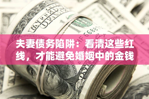济南夫妻债务陷阱：看清这些红线，才能避免婚姻中的金钱危机