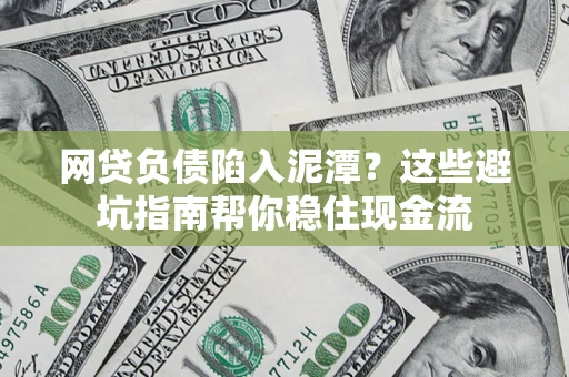 济南网贷负债陷入泥潭？这些避坑指南帮你稳住现金流