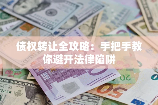 济南债权转让全攻略：手把手教你避开法律陷阱