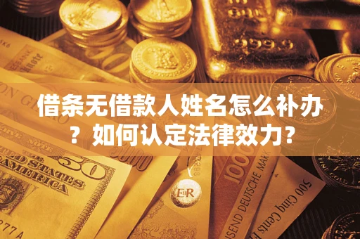 济南借条无借款人姓名怎么补办？如何认定法律效力？