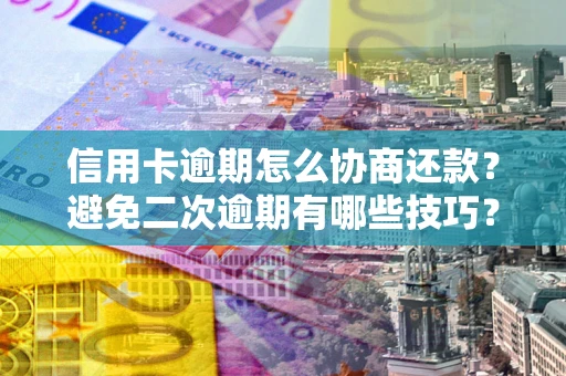 济南信用卡逾期怎么协商还款？避免二次逾期有哪些技巧？