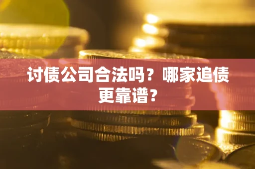 济南讨债公司合法吗？哪家追债更靠谱？