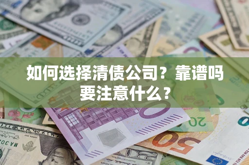 济南如何选择清债公司？靠谱吗要注意什么？