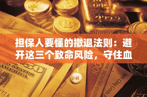 济南担保人要懂的撤退法则：避开这三个致命风险，守住血汗钱