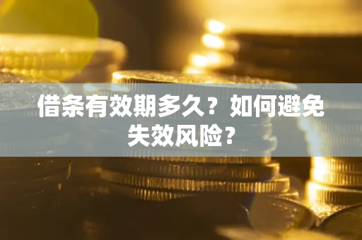 济南借条有效期多久？如何避免失效风险？
