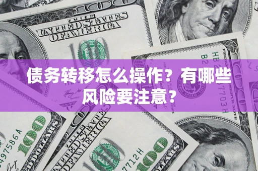 济南债务转移怎么操作？有哪些风险要注意？
