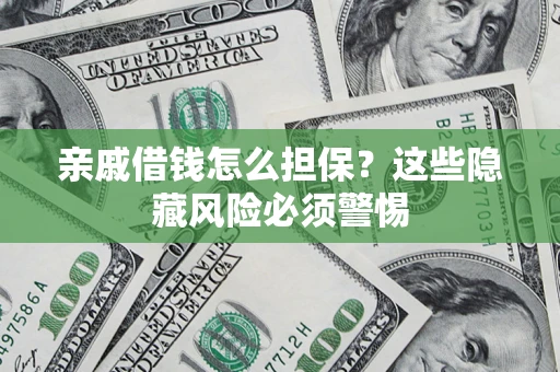 济南亲戚借钱怎么担保？这些隐藏风险必须警惕