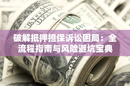 济南破解抵押担保诉讼困局:全流程指南与风险避坑宝典 济南破解抵押担保诉讼困局:全流程指南与风险避坑宝典