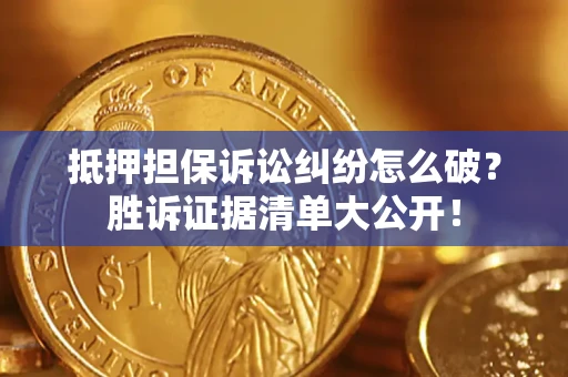 济南抵押担保诉讼纠纷怎么破？胜诉证据清单大公开！