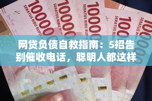 济南网贷负债自救指南：5招告别催收电话，聪明人都这样做