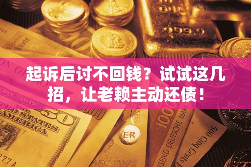 济南起诉后讨不回钱？试试这几招，让老赖主动还债！