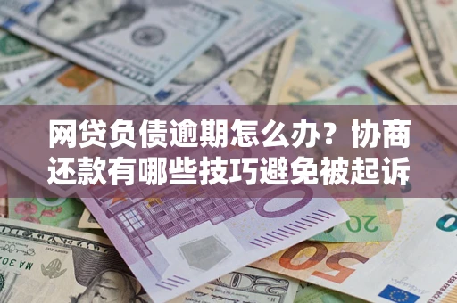 济南网贷负债逾期怎么办？协商还款有哪些技巧避免被起诉？