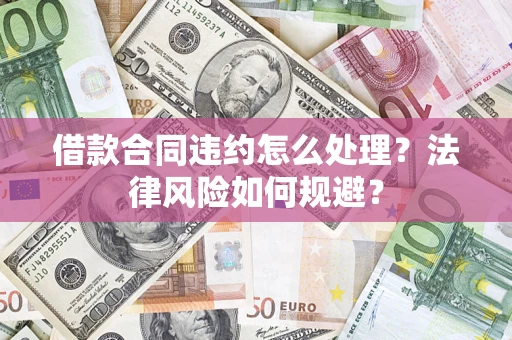济南借款合同违约怎么处理？法律风险如何规避？