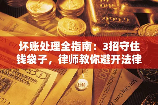 济南坏账处理全指南：3招守住钱袋子，律师教你避开法律雷区