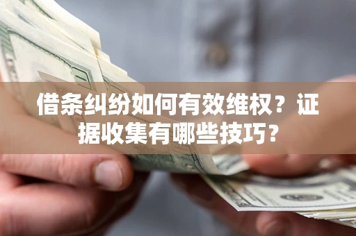 济南借条纠纷如何有效维权？证据收集有哪些技巧？