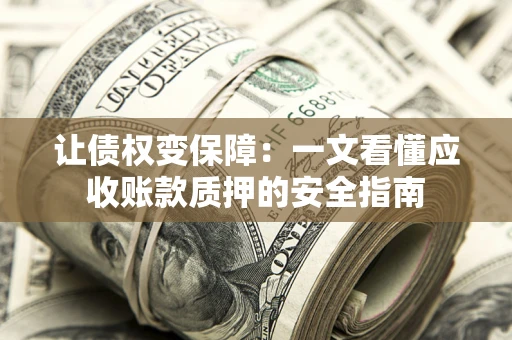 济南让债权变保障：一文看懂应收账款质押的安全指南