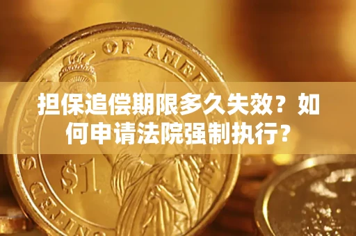 济南担保追偿期限多久失效？如何申请法院强制执行？