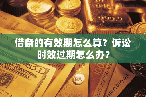 济南借条的有效期怎么算？诉讼时效过期怎么办？