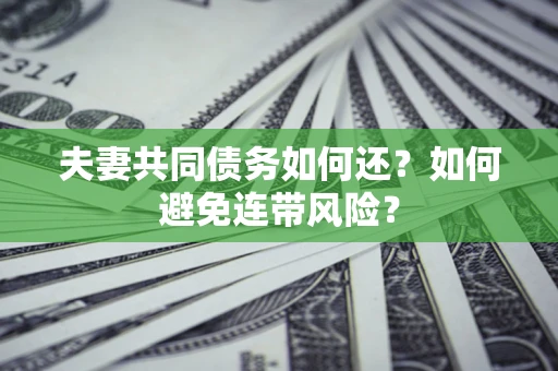 济南夫妻共同债务如何还？如何避免连带风险？