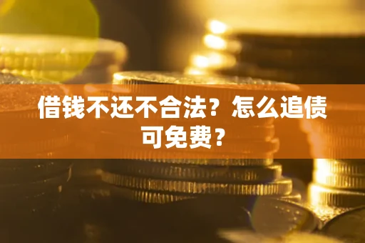济南借钱不还不合法？怎么追债可免费？