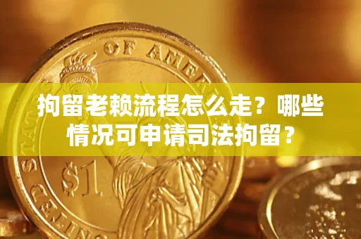 济南拘留老赖流程怎么走?哪些情况可申请司法拘留? 济南拘留老赖流程怎么走?哪些情况可申请司法拘留?