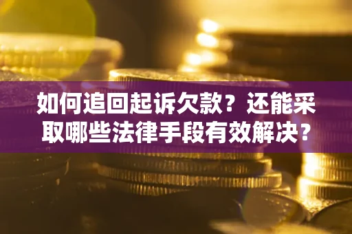 济南如何追回起诉欠款？还能采取哪些法律手段有效解决？