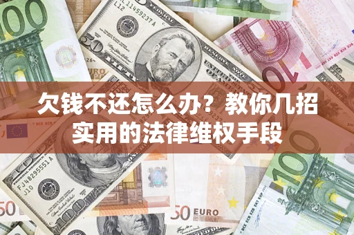 济南欠钱不还怎么办？教你几招实用的法律维权手段