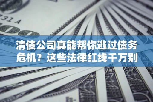 济南清债公司真能帮你逃过债务危机？这些法律红线千万别踩