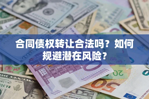 济南合同债权转让合法吗?如何规避潜在风险? 济南合同债权转让合法吗?如何规避潜在风险?