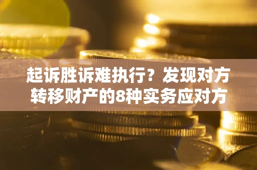 济南起诉胜诉难执行？发现对方转移财产的8种实务应对方案