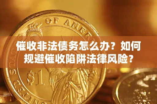 济南催收非法债务怎么办？如何规避催收陷阱法律风险？