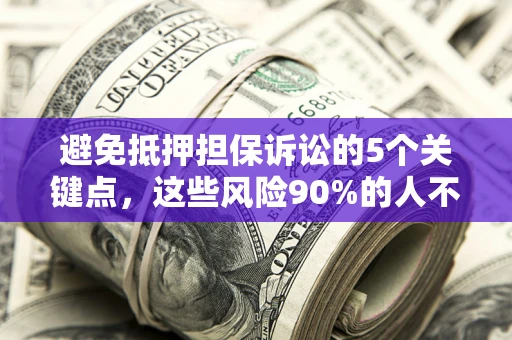 济南避免抵押担保诉讼的5个关键点，这些风险90%的人不知道！