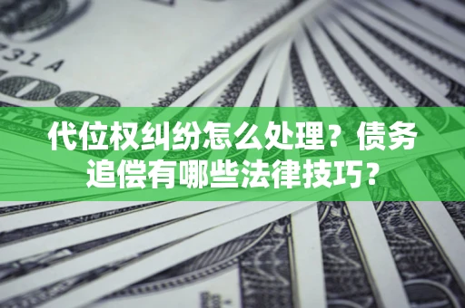 济南代位权纠纷怎么处理？债务追偿有哪些法律技巧？