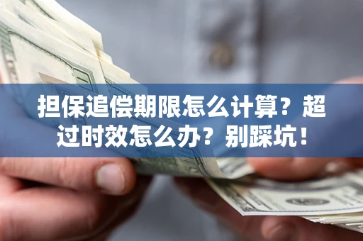 济南担保追偿期限怎么计算？超过时效怎么办？别踩坑！