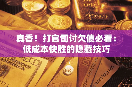 济南真香！打官司讨欠债必看：低成本快胜的隐藏技巧