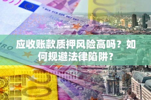 济南应收账款质押风险高吗？如何规避法律陷阱？