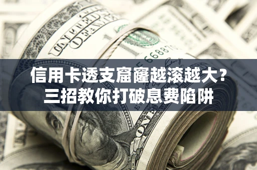 济南信用卡透支窟窿越滚越大？三招教你打破息费陷阱