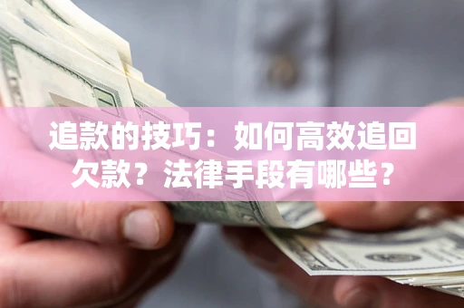 济南追款的技巧：如何高效追回欠款？法律手段有哪些？