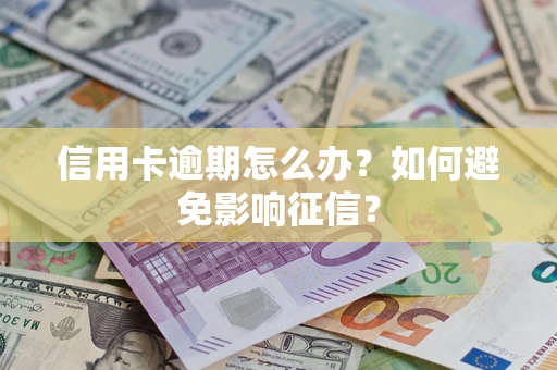 济南信用卡逾期怎么办？如何避免影响征信？