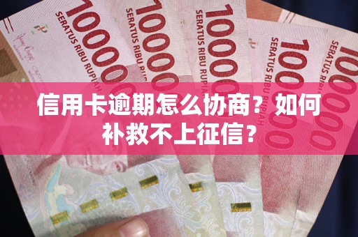 济南信用卡逾期怎么协商？如何补救不上征信？
