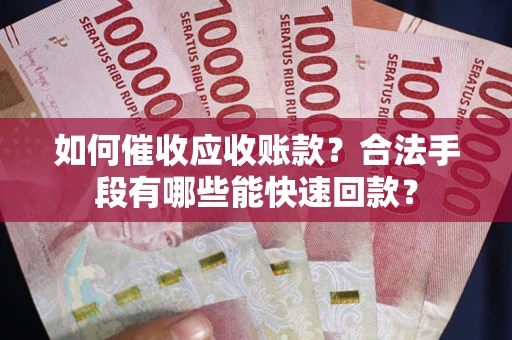 济南如何催收应收账款？合法手段有哪些能快速回款？