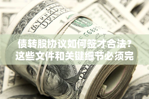 济南债转股协议如何签才合法？这些文件和关键细节必须完整