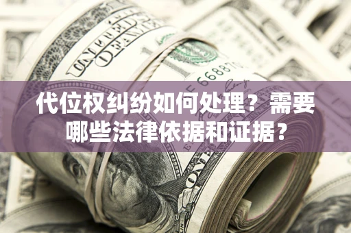 济南代位权纠纷如何处理？需要哪些法律依据和证据？