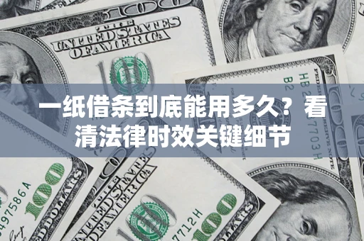 济南一纸借条到底能用多久？看清法律时效关键细节