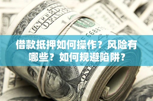 济南借款抵押如何操作?风险有哪些?如何规避陷阱? 济南借款抵押如何操作?风险有哪些?如何规避陷阱?