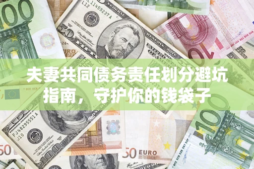济南夫妻共同债务责任划分避坑指南，守护你的钱袋子