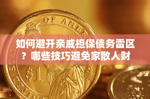 济南如何避开亲戚担保债务雷区？哪些技巧避免家散人财