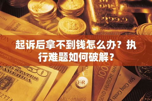 济南起诉后拿不到钱怎么办?执行难题如何破解? 济南起诉后拿不到钱怎么办?执行难题如何破解?